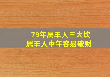 79年属羊人三大坎 属羊人中年容易破财